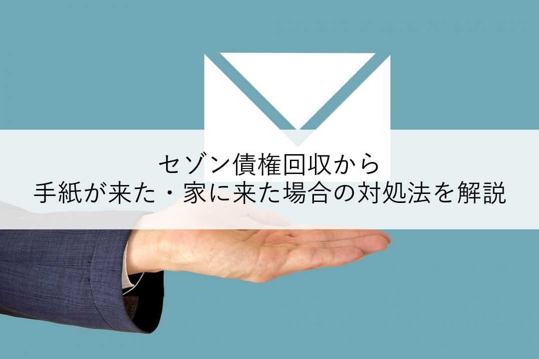 セゾン債権回収から手紙が来た・家に来た場合の対処法を解説