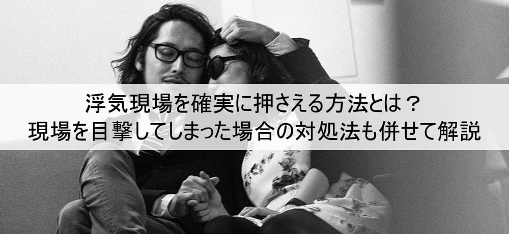 浮気現場を確実に押さえる方法とは？現場を目撃してしまった場合の対処法も併せて解説