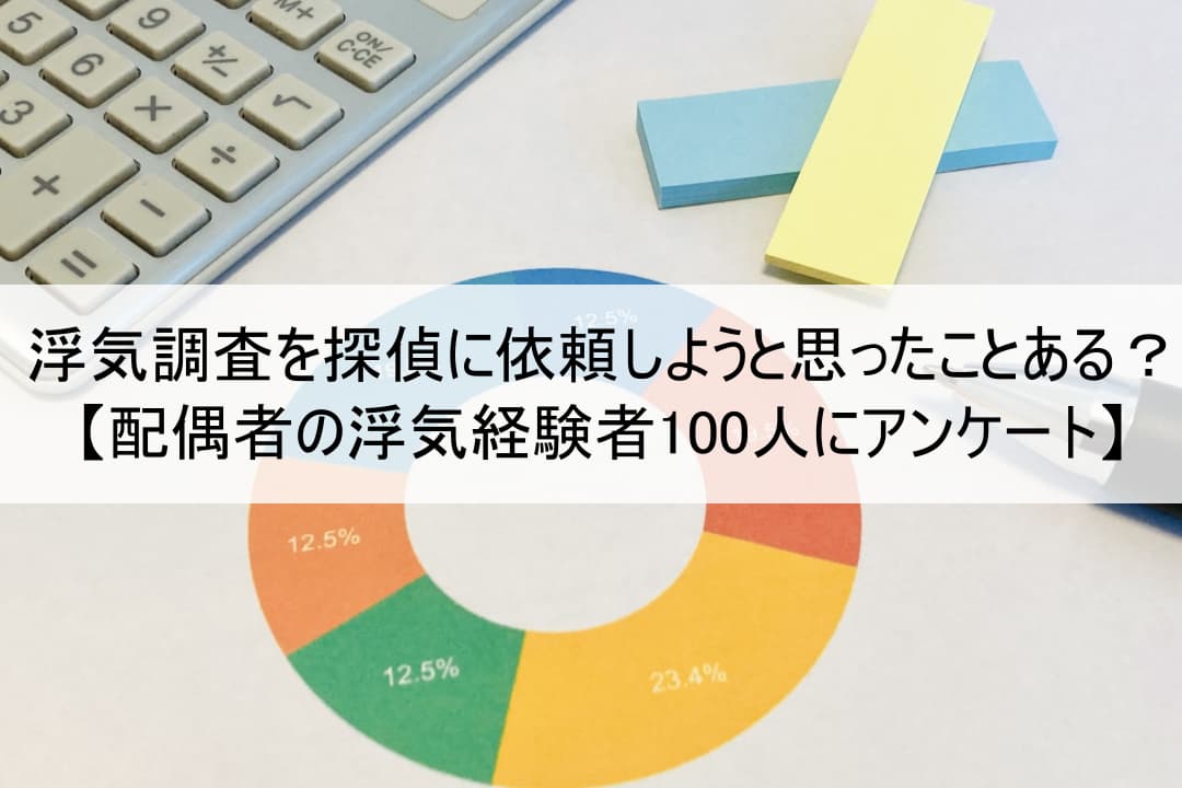 浮気調査を探偵に依頼しようと思ったことある？【配偶者の浮気経験者100人にアンケート】