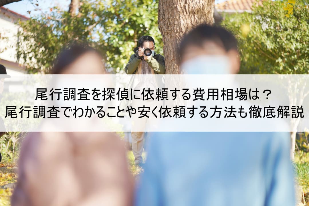 尾行調査を探偵に依頼する費用相場は？尾行調査でわかることや安く依頼する方法も徹底解説