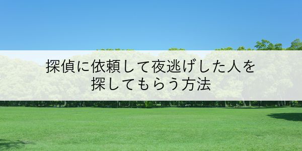 探偵に依頼して夜逃げした人を探してもらう方法