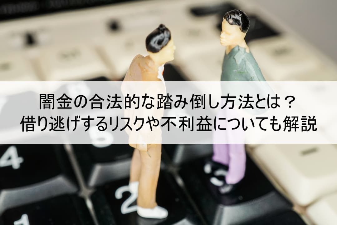 闇金の合法的な踏み倒し方法とは？借り逃げするリスクや不利益についても解説