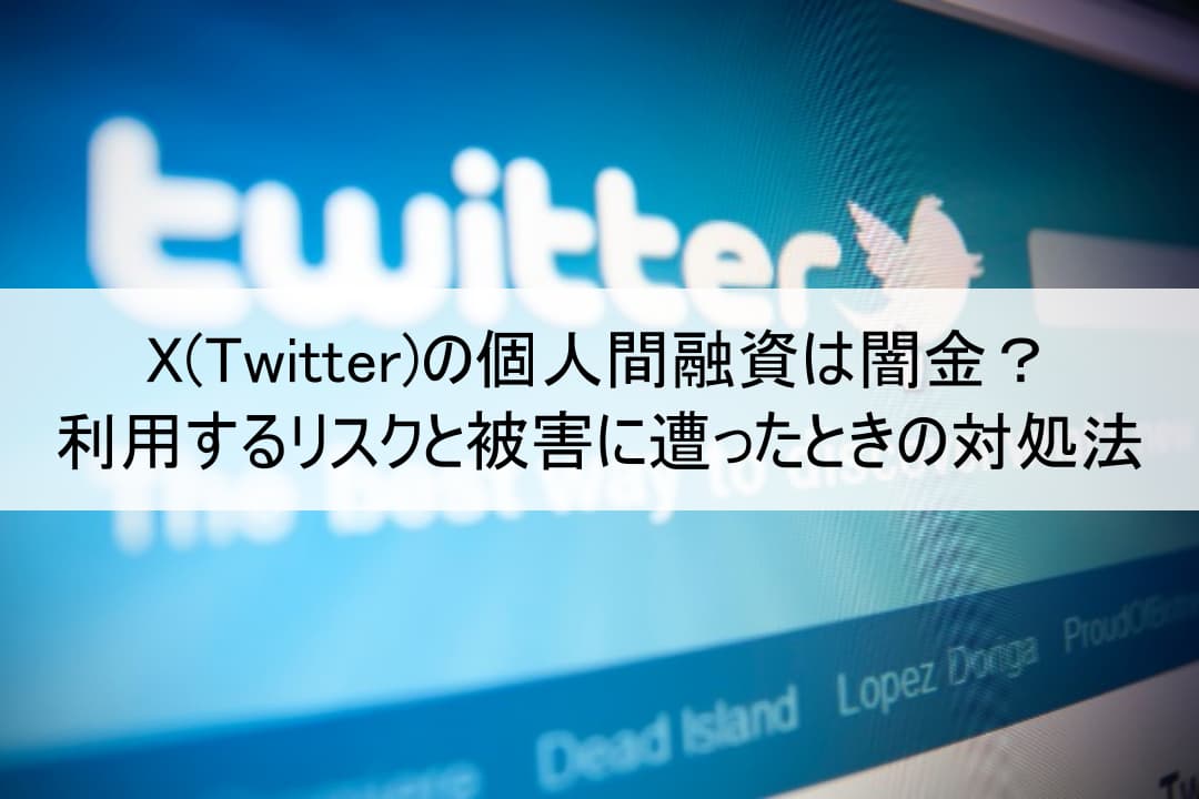 Xの個人間融資は闇金？利用するリスクと被害に遭ったときの対処法