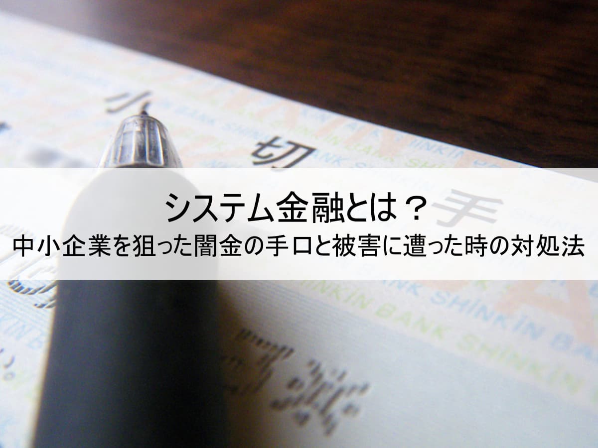 システム金融とは？中小企業を狙った闇金の手口と被害に遭った時の対処法