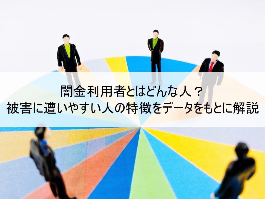 闇金利用者とはどんな人？被害に遭いやすい人の特徴をデータをもとに解説