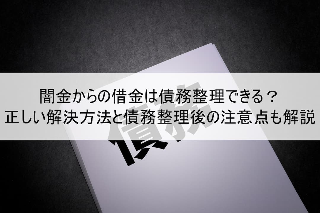 闇金からの借金は債務整理できる？正しい解決方法と債務整理後の注意点も解説