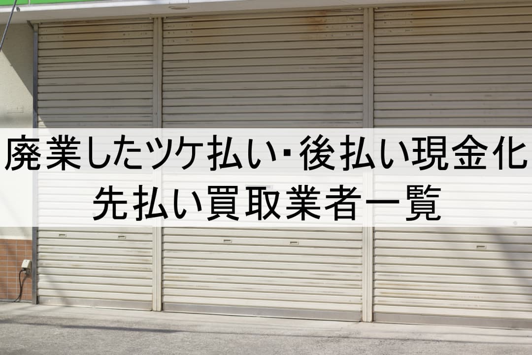 廃業したツケ払い・後払い現金化や先払い買取業者一覧